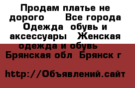 Продам платье не дорого!!! - Все города Одежда, обувь и аксессуары » Женская одежда и обувь   . Брянская обл.,Брянск г.